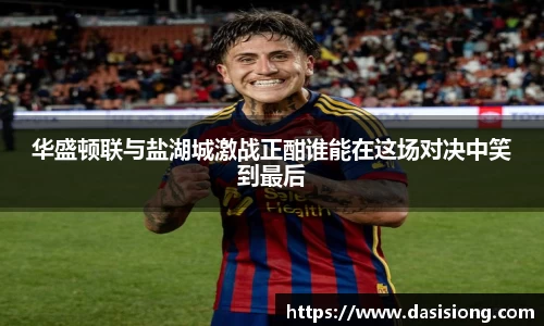 华盛顿联与盐湖城激战正酣谁能在这场对决中笑到最后