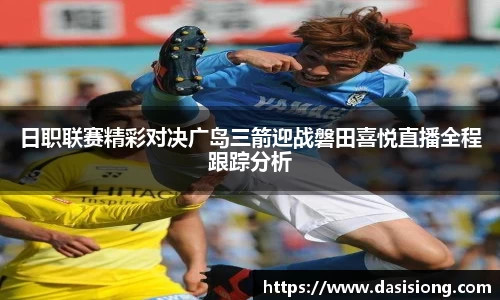 日职联赛精彩对决广岛三箭迎战磐田喜悦直播全程跟踪分析